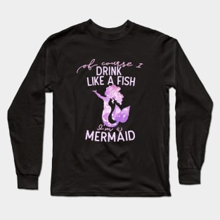 Of course I drink like a fish I'm a mermaid Long Sleeve T-Shirt